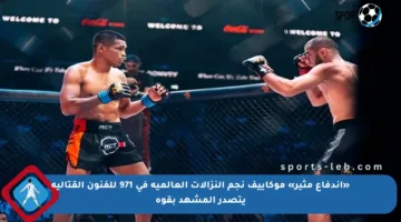 «اندفاع مثير» موكاييف نجم النزالات العالمية في 971 للفنون القتالية يتصدر المشهد بقوة